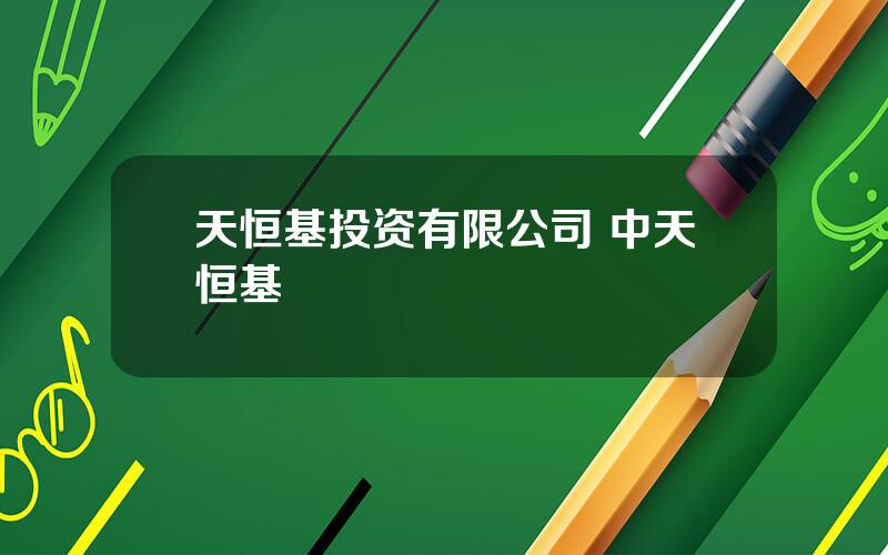天恒基投资有限公司 中天恒基